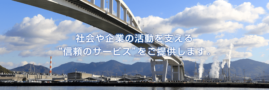 社会や企業の活動を支える“信頼のサービス”をご提供します。